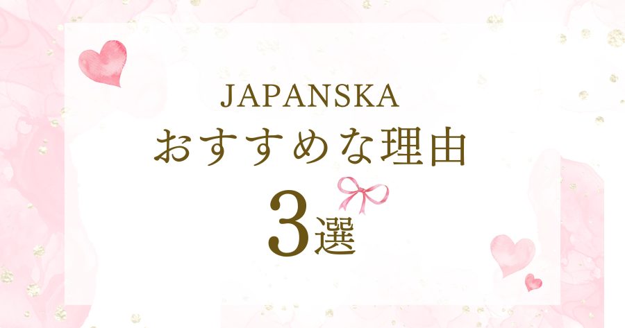 JAPANSKA(ヤパンスカ)がおすすめな理由